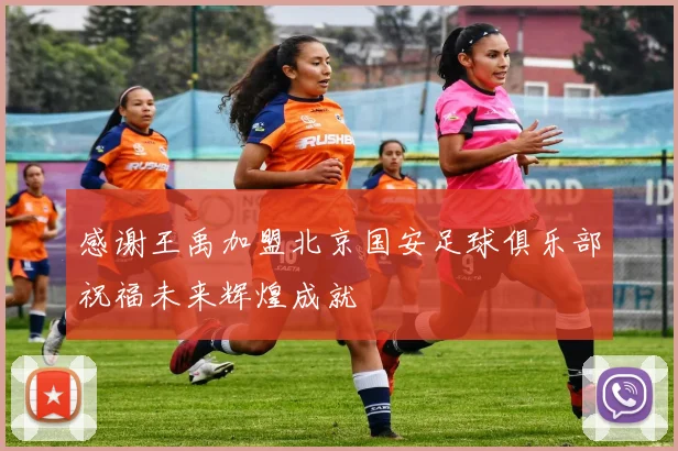 感谢王禹加盟北京国安足球俱乐部祝福未来辉煌成就
