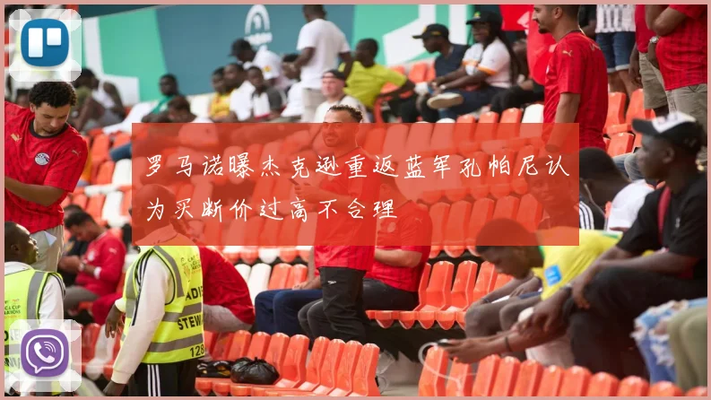 罗马诺曝杰克逊重返蓝军孔帕尼认为买断价过高不合理