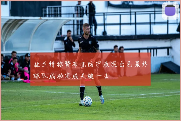 杜兰特称赞布克防守表现出色最终球队成功完成关键一击