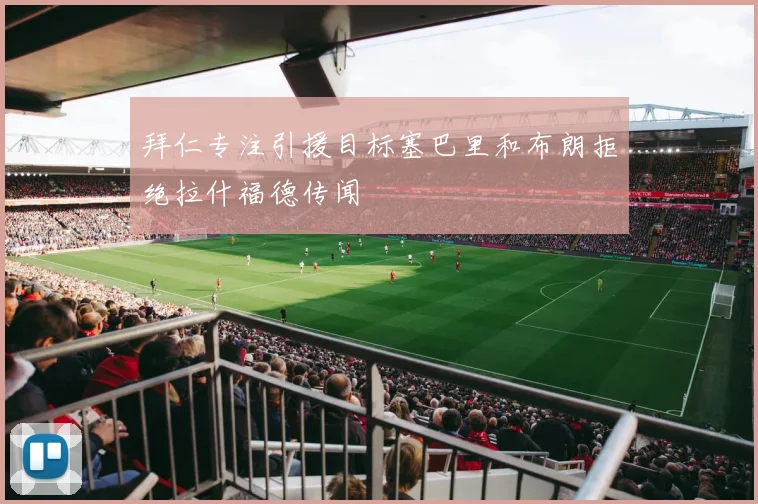 拜仁专注引援目标塞巴里和布朗拒绝拉什福德传闻