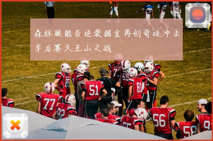 森林狼能否逆袭掘金再创奇迹冲击季后赛天王山之战