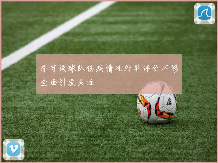 李可谈球队伤病情况外界评价不够全面引发关注