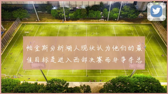 帕金斯分析湖人现状认为他们的最佳目标是进入西部决赛而非争夺总冠军