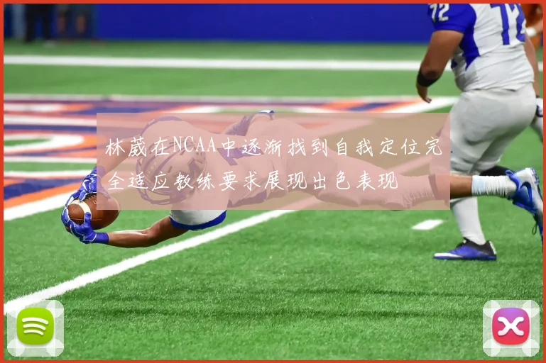 林葳在NCAA中逐渐找到自我定位完全适应教练要求展现出色表现