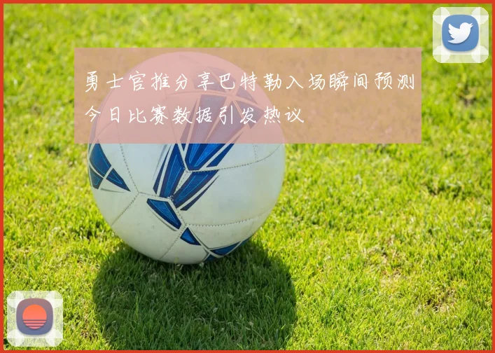勇士官推分享巴特勒入场瞬间预测今日比赛数据引发热议